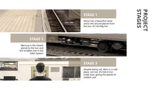 Mercury is the closest
planet to the Sun and
the smallest one in the
Solar System
PROJECT
STAGES
STAGE 2
Venus has a beautiful name
and is the second planet from
the Sun. It’s terribly hot
STAGE 1
Despite being red, Mars is a cold
place, not hot. It’s full of iron
oxide dust, giving the planet its
reddish cast
STAGE 3
 