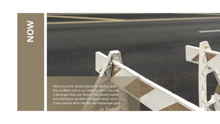 NOW
Mercury is the closest planet to the Sun and
the smallest one in our Solar System—it’s only
a bit larger than our Moon. The planet’s name
has nothing to do with the liquid metal, since
it was named after the Roman messenger god
 