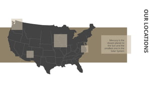 OUR
LOCATIONS
Mercury is the
closest planet to
the Sun and the
smallest one in the
Solar System
 