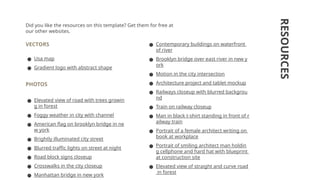 RESOURCES
VECTORS
● Usa map
● Gradient logo with abstract shape
PHOTOS
● Elevated view of road with trees growin
g in forest
● Foggy weather in city with channel
● American flag on brooklyn bridge in ne
w york
● Brightly illuminated city street
● Blurred traffic lights on street at night
● Road block signs closeup
● Crosswalks in the city closeup
● Manhattan bridge in new york
Did you like the resources on this template? Get them for free at
our other websites.
● Contemporary buildings on waterfront
of river
● Brooklyn bridge over east river in new y
ork
● Motion in the city intersection
● Architecture project and tablet mockup
● Railways closeup with blurred backgrou
nd
● Train on railway closeup
● Man in black t-shirt standing in front of r
ailway train
● Portrait of a female architect writing on
book at workplace
● Portrait of smiling architect man holdin
g cellphone and hard hat with blueprint
at construction site
● Elevated view of straight and curve road
in forest
 