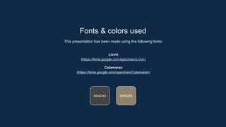 Fonts & colors used
This presentation has been made using the following fonts:
Livvic
(https://fonts.google.com/specimen/Livvic)
Catamaran
(https://fonts.google.com/specimen/Catamaran)
#908269
#434343
 