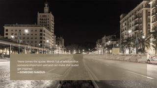 “Here comes the quote. Words full of wisdom that
someone important said and can make the reader
get inspired.”
—SOMEONE FAMOUS
 