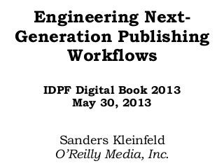 Engineering Next-
Generation Publishing
Workflows
IDPF Digital Book 2013
May 30, 2013
Sanders Kleinfeld
O’Reilly Media, Inc.
 