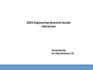 1
2023 Engineering Research faculty
Interaction
Presented By
Dr Ullas Krishnan J N
 
