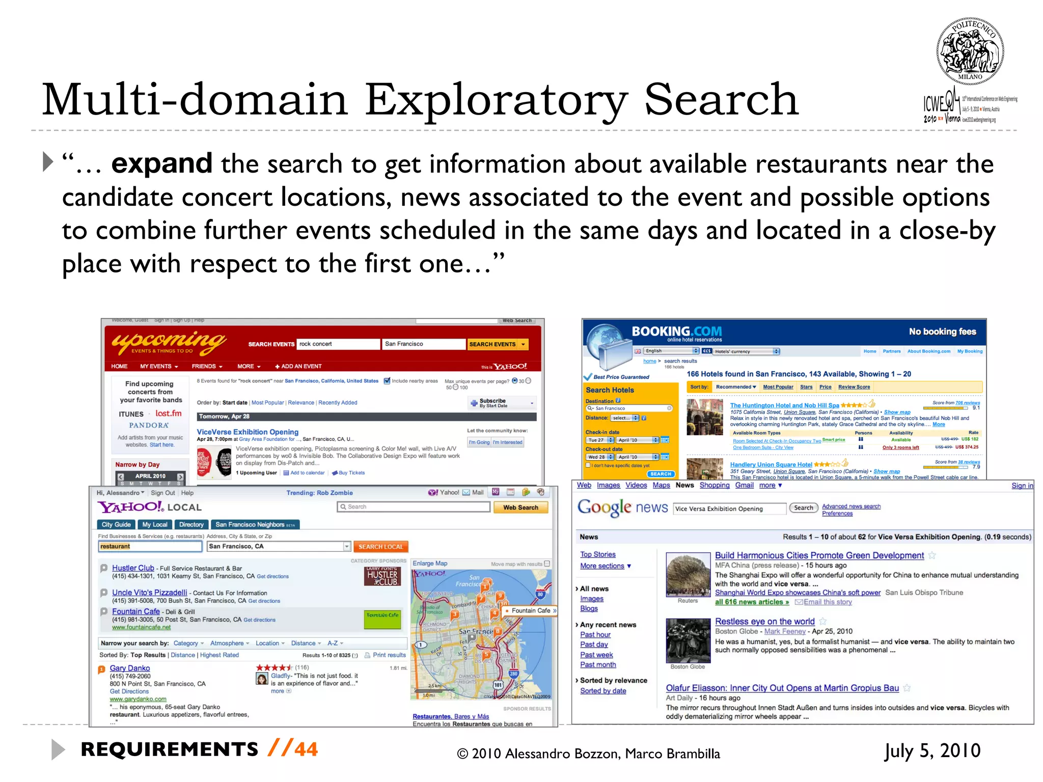 Multi-domain Exploratory Search “…  expand  the search to get information about available restaurants near the candidate concert locations, news associated to the event and possible options to combine further events scheduled in the same days and located in a close-by place with respect to the first one…” July 5, 2010 © 2010 Alessandro Bozzon, Marco Brambilla REQUIREMENTS   // 