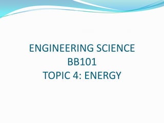 ENGINEERING SCIENCE
BB101
TOPIC 4: ENERGY
 