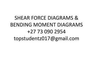 SHEAR FORCE DIAGRAMS &
BENDING MOMENT DIAGRAMS
+27 73 090 2954
topstudentz017@gmail.com
 