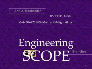Engineering
Branches
Arif. A. Bookseller
Mob: 9764201906 Mail: arifab@gmail.com
TPO @ PVPIT Sangli
SCOPE
 