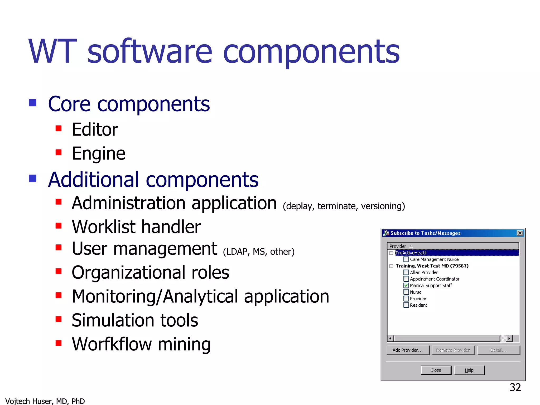 WT software components Core components Editor Engine Additional components Administration application  (deplay, terminate, versioning) Worklist handler User management  (LDAP, MS, other) Organizational roles Monitoring/Analytical application Simulation tools Worfkflow mining 