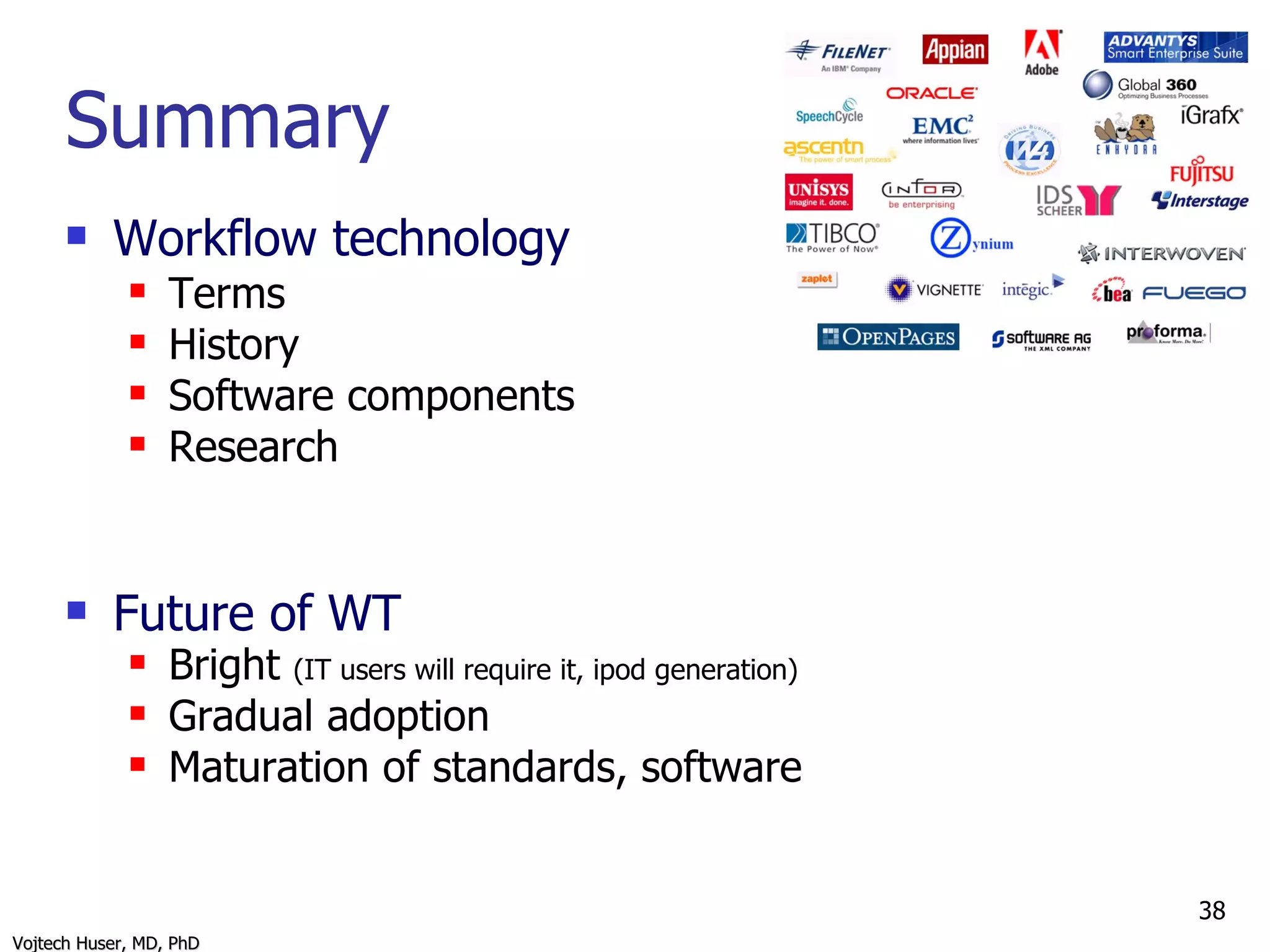 Summary Workflow technology Terms History Software components Research Future of WT Bright  (IT users will require it, ipod generation) Gradual adoption Maturation of standards, software 