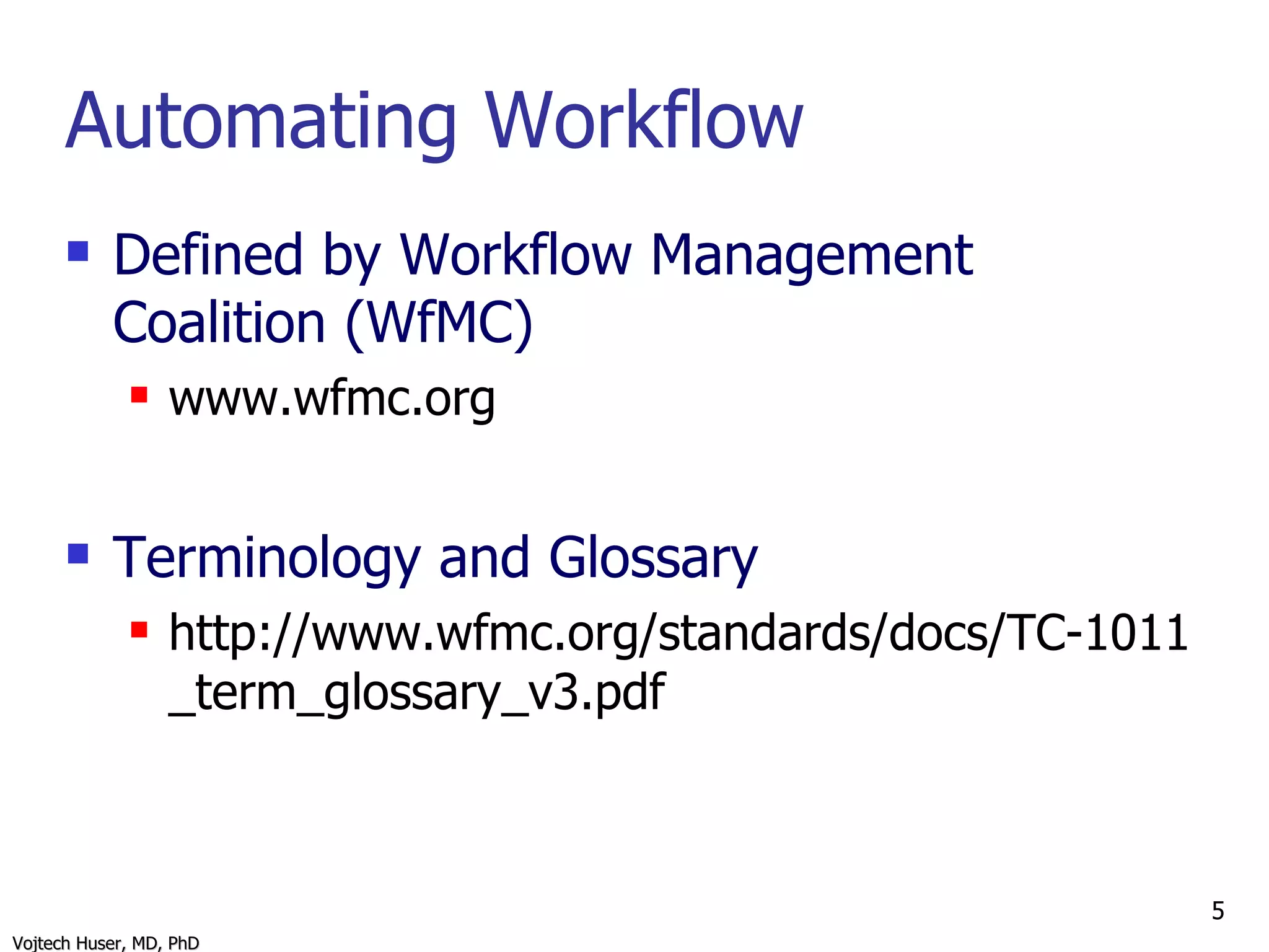 Automating Workflow Defined by Workflow Management Coalition (WfMC) www.wfmc.org Terminology and Glossary http://www.wfmc.org/standards/docs/TC-1011_term_glossary_v3.pdf 