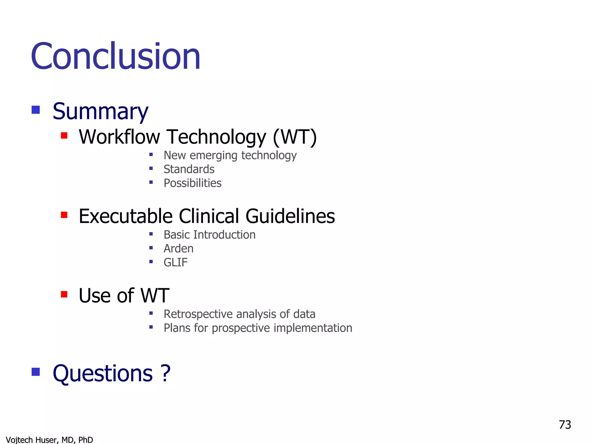 Conclusion Summary Workflow Technology (WT) New emerging technology Standards Possibilities Executable Clinical Guidelines Basic Introduction Arden GLIF Use of WT Retrospective analysis of data Plans for prospective implementation Questions ? 