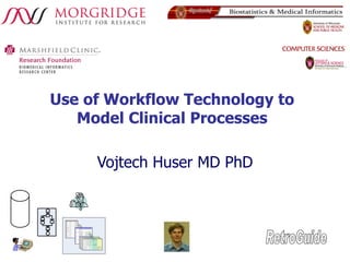 Use of Workflow Technology to Model Clinical Processes Vojtech Huser MD PhD RetroGuide 