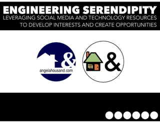 ENGINEERING SERENDIPITY 
LEVERAGING SOCIAL MEDIA AND TECHNOLOGY RESOURCES 
TO DEVELOP INTERESTS AND CREATE OPPORTUNITIES 
 