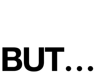 BUT… 
 
