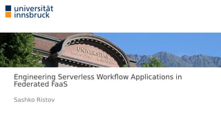 Engineering Serverless Workflow Applications in
Federated FaaS
Sashko Ristov
 