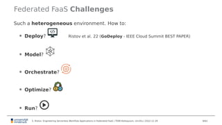 Federated FaaS Challenges
Such a heterogeneous environment. How to:
• Deploy? Ristov et al. 22 (GoDeploy - IEEE Cloud Summ...
