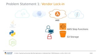 Problem Statement 1: Vendor Lock-in
AWS
AWS Step Functions
S3 Storage
S. Ristov: Engineering Serverless Workflow Applicati...