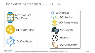 Innovative Approach: RTT = ET + O
ET: Exec. time
O: Overhead
RTT: Round
Trip Time SO: Session
AO: Authentication
FO: FaaS
...