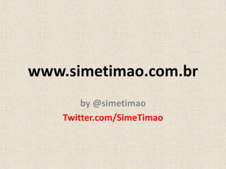 www.simetimao.com.br
by @simetimao
Twitter.com/SimeTimao
 