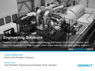 Engineering Solutions
Helping industrial OEMs reduce engineering and design cost, time to market, and
improve equipment uptime through smart value redesign and engineering support

Gianni Giacomelli
Senior Vice President, Genpact
Suresh Iyer
Vice President, Engineering and Supply Chain, Genpact

 