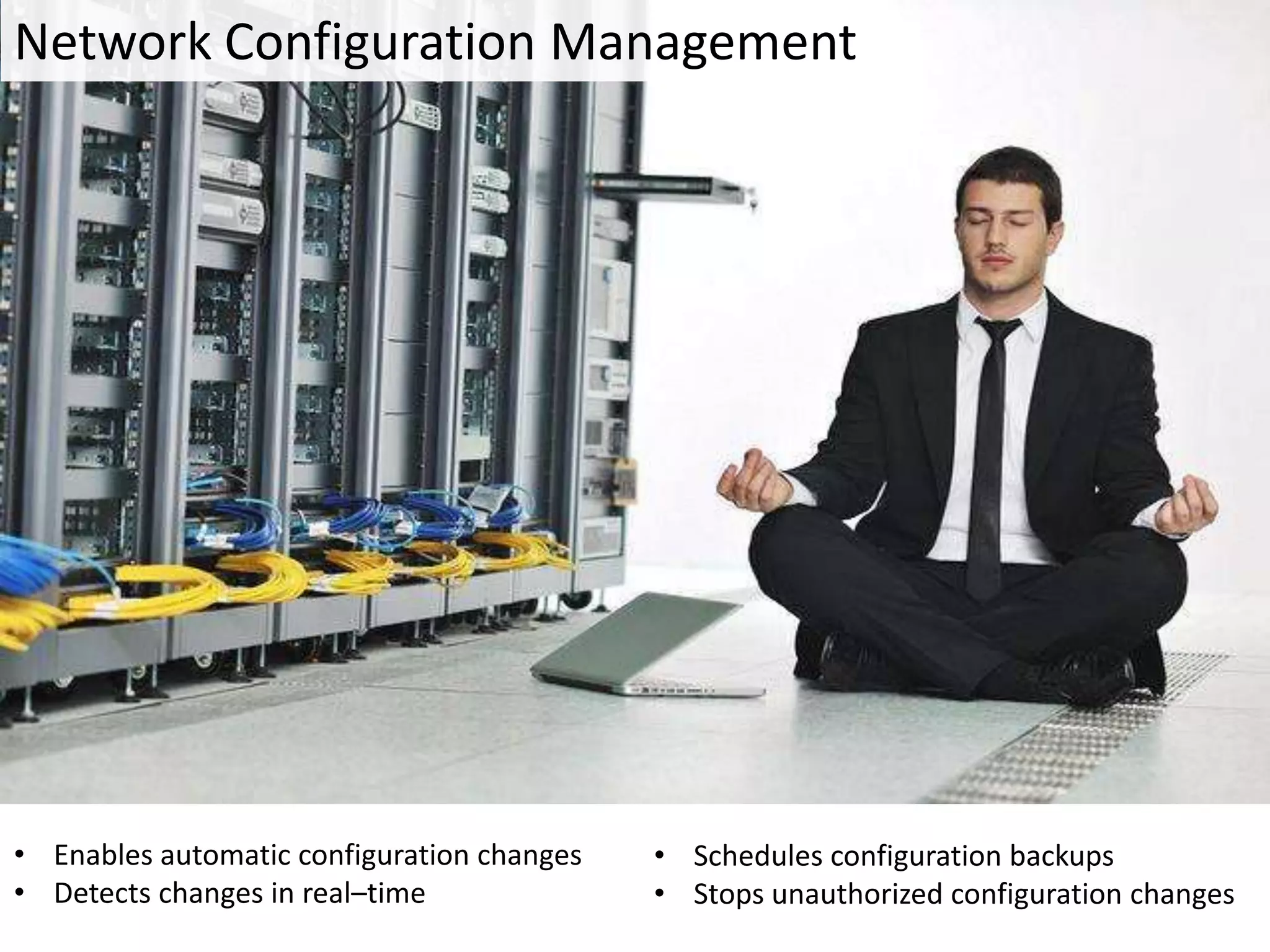 • Enables automatic configuration changes
• Detects changes in real–time
• Schedules configuration backups
• Stops unauthorized configuration changes
Network Configuration Management
 
