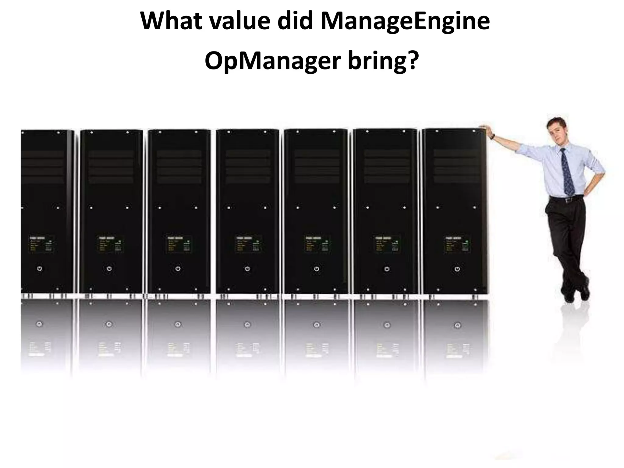 What value did ManageEngine
OpManager bring?
 