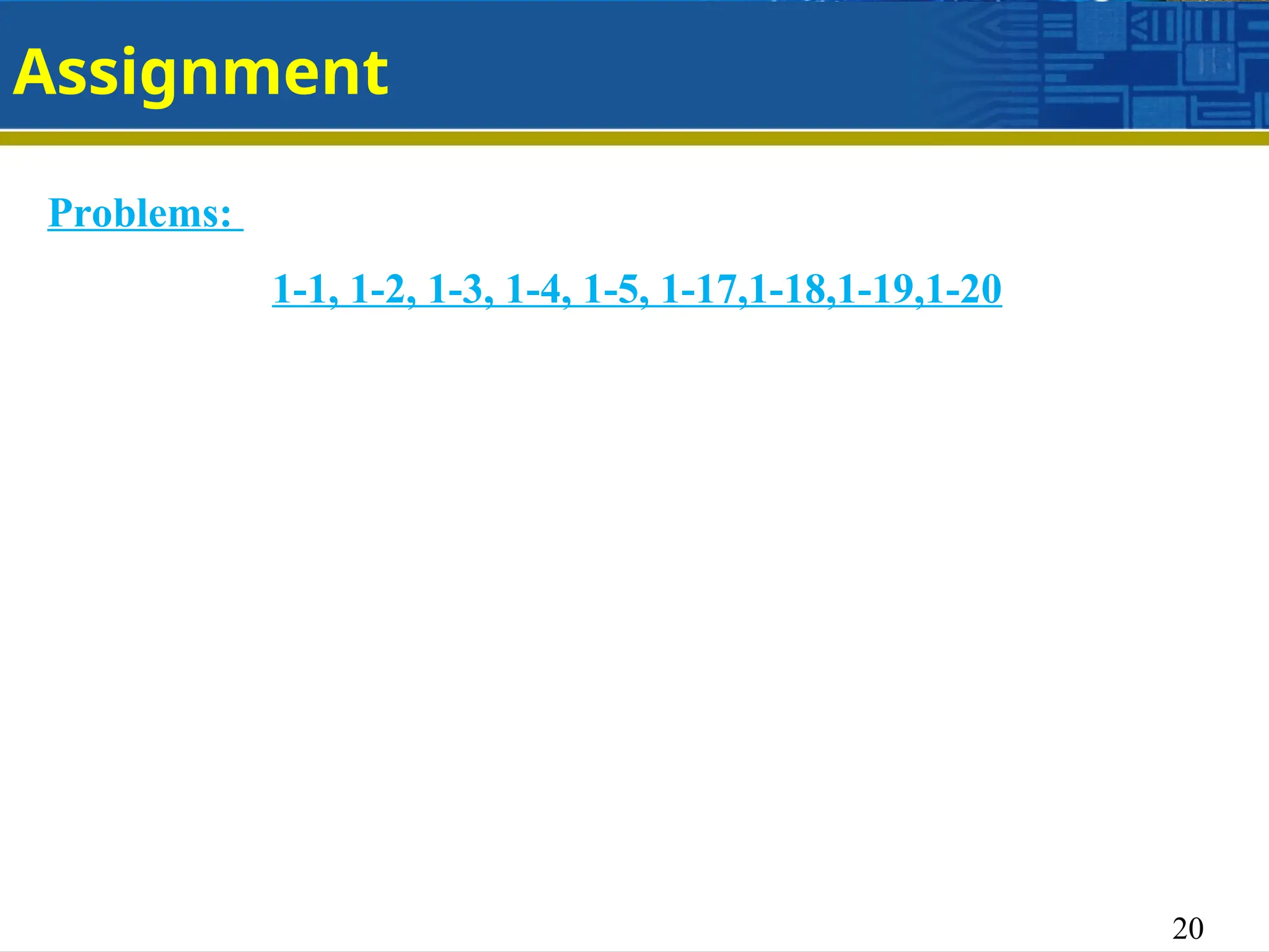 20
Assignment
Problems:
1-1, 1-2, 1-3, 1-4, 1-5, 1-17,1-18,1-19,1-20
 