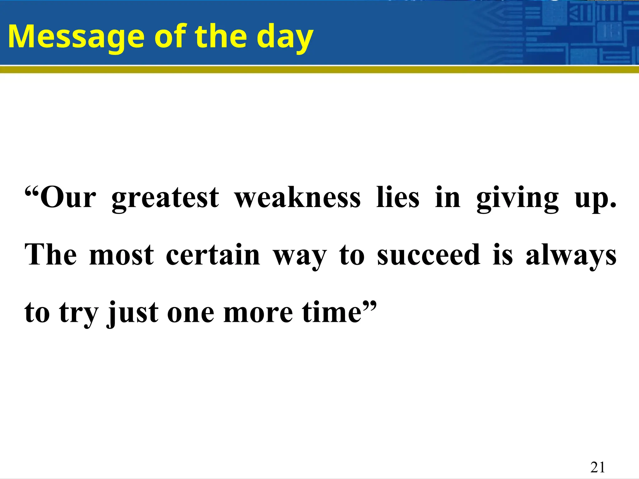 21
Message of the day
“Our greatest weakness lies in giving up.
The most certain way to succeed is always
to try just one more time”
 