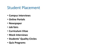 Student Placement
• Campus Interviews
• Online Portals
• Newspaper
• Job fairs
• Curriculum Vitae
• Mock Interviews
• Students’ Quality Circles
• Quiz Programs
 