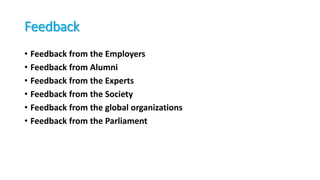 Feedback
• Feedback from the Employers
• Feedback from Alumni
• Feedback from the Experts
• Feedback from the Society
• Feedback from the global organizations
• Feedback from the Parliament
 