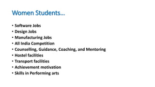 Women Students…
• Software Jobs
• Design Jobs
• Manufacturing Jobs
• All India Competition
• Counselling, Guidance, Coaching, and Mentoring
• Hostel facilities
• Transport facilities
• Achievement motivation
• Skills in Performing arts
 