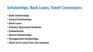 Scholarships, Bank Loans, Travel Concessions
• State Scholarships
• Central Scholarships
• Bank Loans
• Industry Sponsored Students
• Endowments
• Alumni Scholarships
• Management Scholarships
• Short-term Loans from the Institute
 