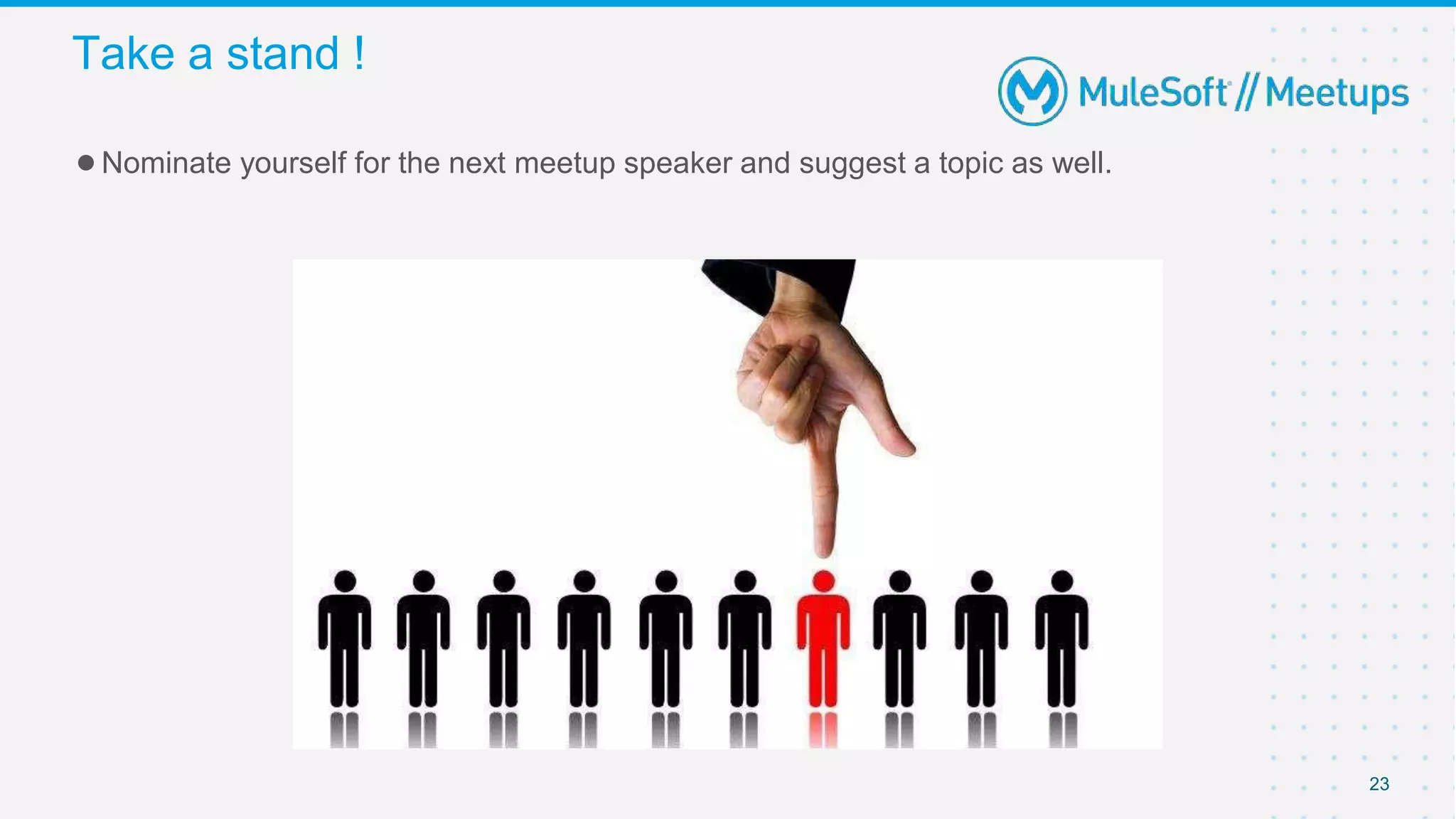 Take a stand !
●Nominate yourself for the next meetup speaker and suggest a topic as well.
23
 