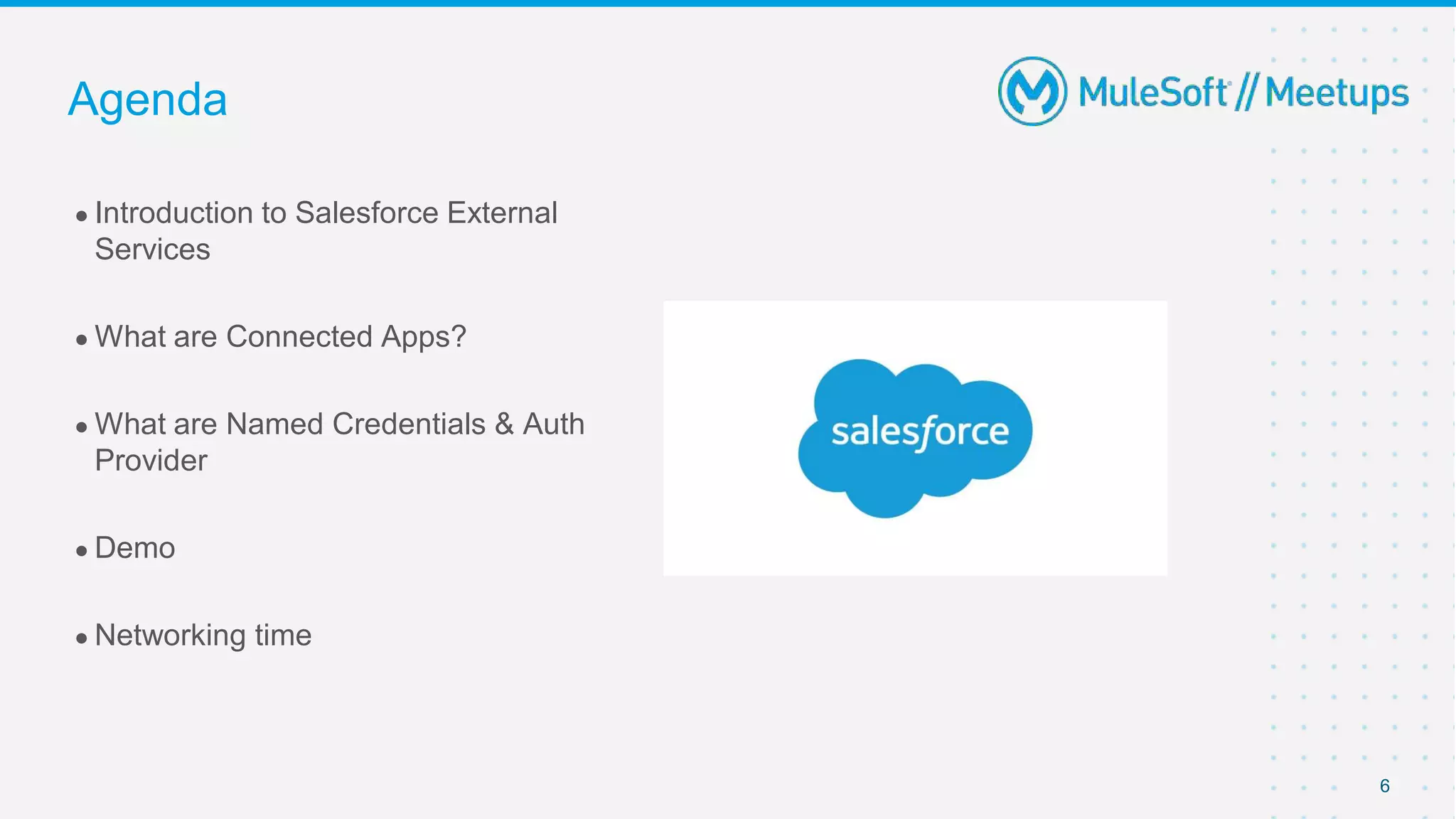 ● Introduction to Salesforce External
Services
● What are Connected Apps?
● What are Named Credentials & Auth
Provider
● Demo
● Networking time
Agenda
6
 