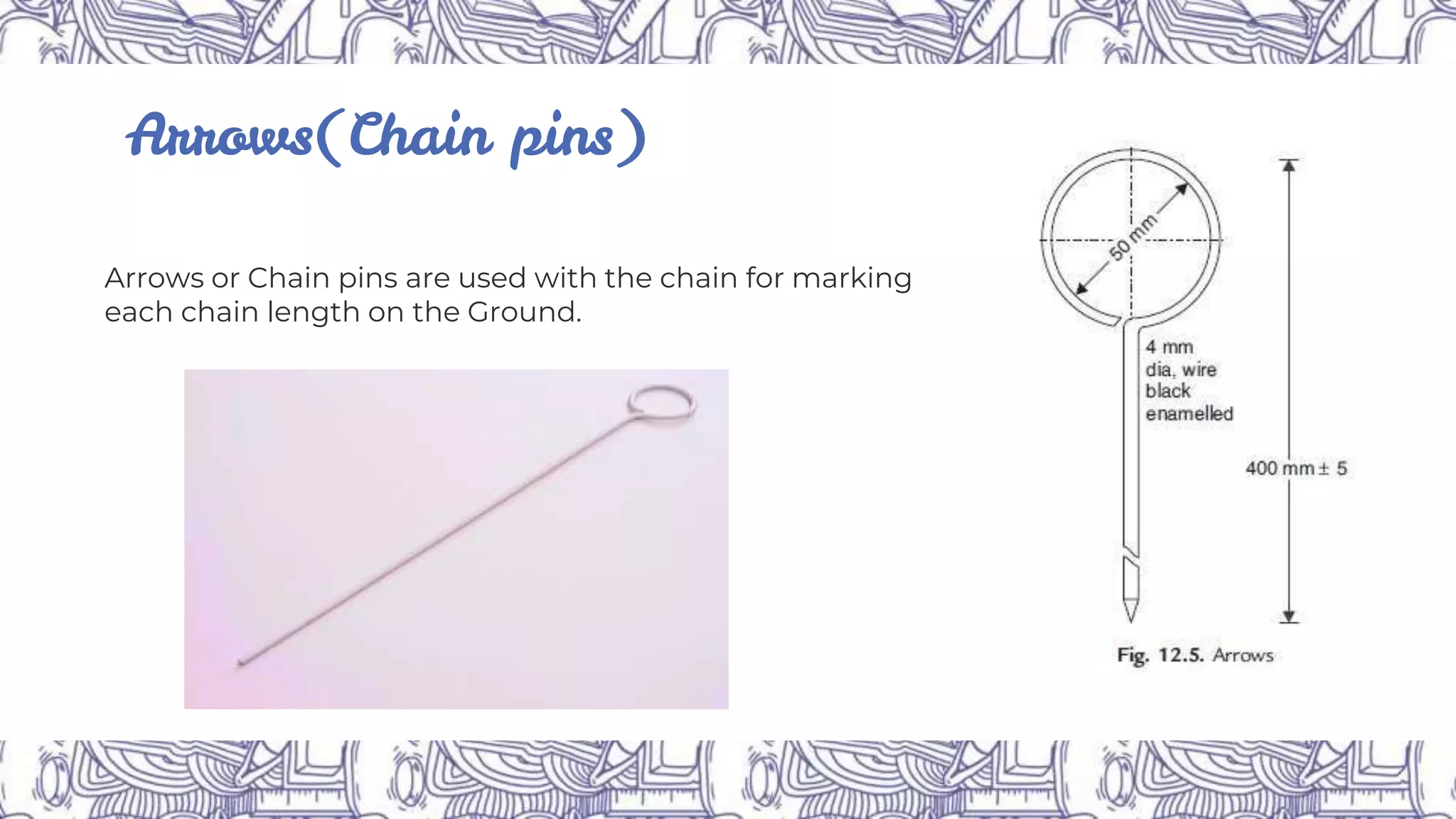 Arrows(Chain pins)
Arrows or Chain pins are used with the chain for marking
each chain length on the Ground.
 