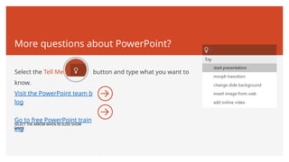 More questions about PowerPoint?
Select the Tell Me button and type what you want to
know.
SELECT THE ARROW WHEN IN SLIDE SHOW
MODE
Visit the PowerPoint team b
log
Go to free PowerPoint train
ing
 