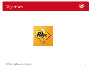 Objectives




Risk Engineering & Assessment Symposium   2
 