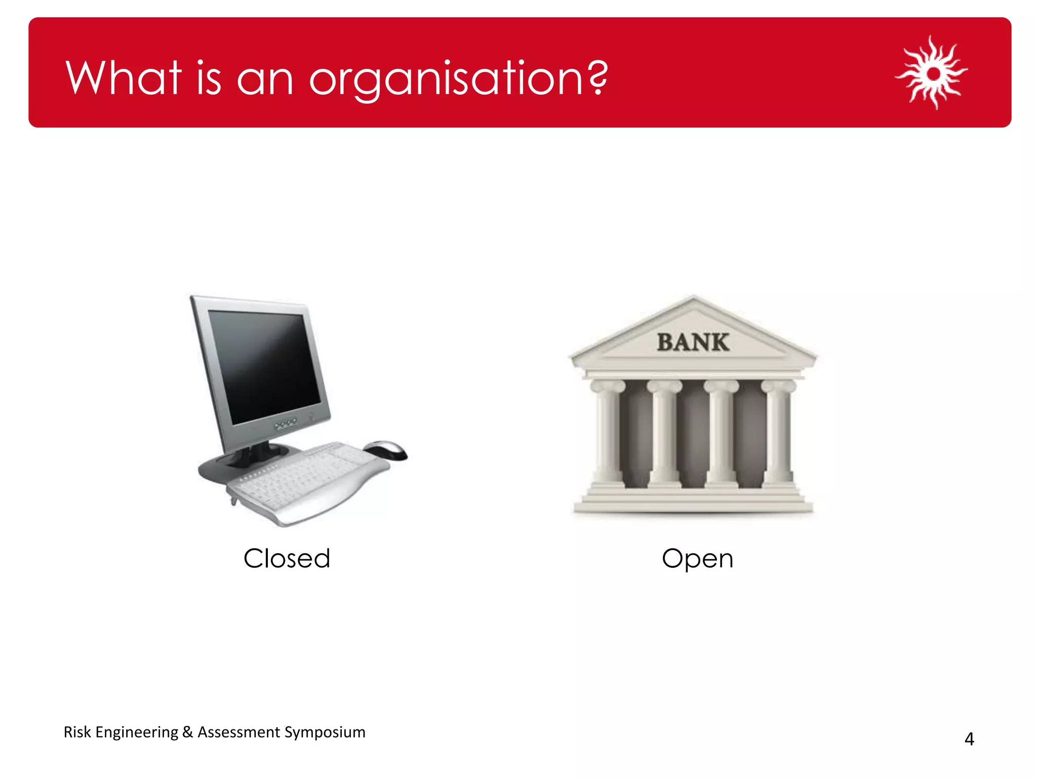 What is an organisation?




                       Closed             Open




Risk Engineering & Assessment Symposium          4
 