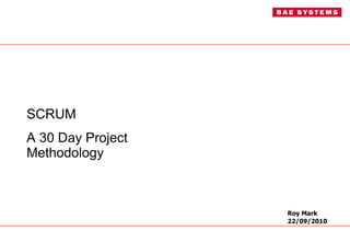 SCRUM  A 30 Day Project Methodology Roy Mark 22/09/2010 