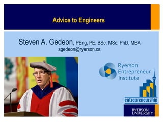 Advice to Engineers

Steven A. Gedeon, PEng, PE, BSc, MSc, PhD, MBA
sgedeon@ryerson.ca

 