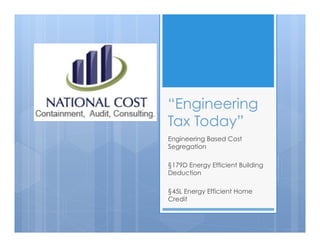 “Engineering
Tax Today”
Engineering Based Cost
Segregation
§179D Energy Efficient Building
Deduction
§45L Energy Efficient Home
Credit
 