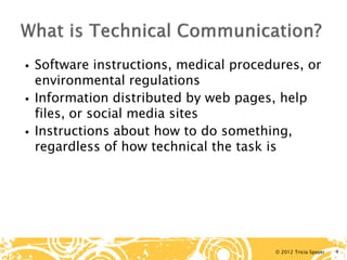© 2012 Tricia Spayer 
 
Software instructions, medical procedures, or environmental regulations 
 
Information distributed by web pages, help files, or social media sites 
 
Instructions about how to do something, regardless of how technical the task is 4 
 