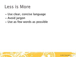 © 2012 Tricia Spayer 
 
Use clear, concise language 
 
Avoid jargon 
 
Use as few words as possible 9 
 