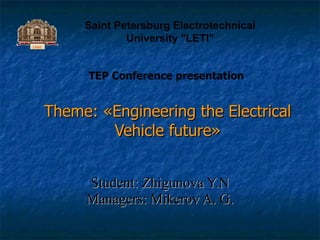 Theme:  « Engineering the Electrical Vehicle future » Student: Zhigunova Y.N Managers: Mikerov A. G. Saint Petersburg Electrotechnical University &quot;LETI&quot; TEP Conference presentation 1886 