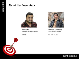 Shishir T RaoEmbedded Software EngineerL&T IESVedavyasa R PandurangiStaff Software EngineerIBM India Pvt. Ltd.About the PresentersBIET 2011BIET ALUMNI