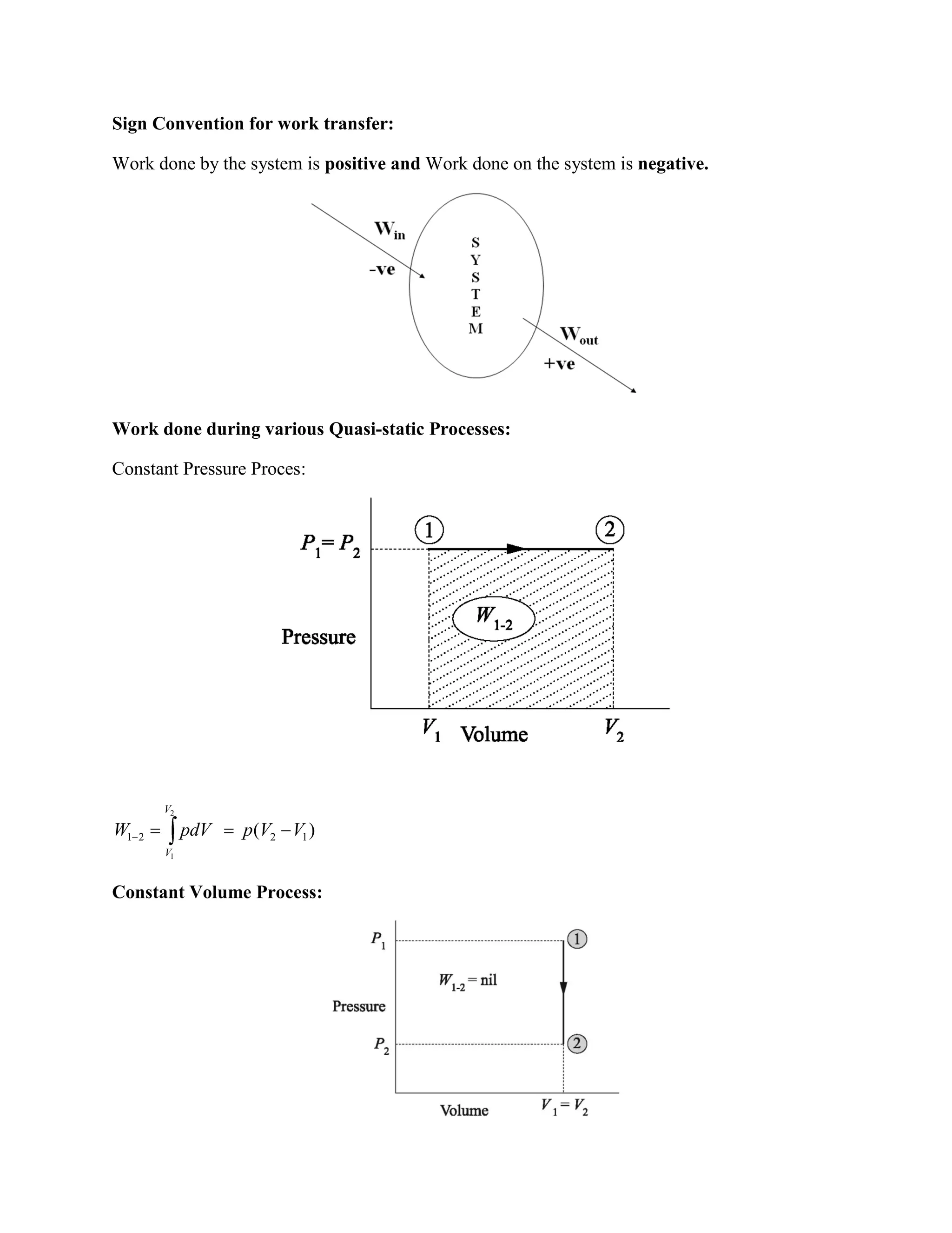 Sign Convention for work transfer:
Work done by the system is positive and Work done on the system is negative.
Work done during various Quasi-static Processes:
Constant Pressure Proces:
2
1
1 2 2 1( )
V
V
W pdV p V V
Constant Volume Process:
 