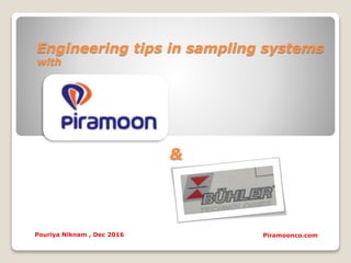 Engineering tips in sampling systems
with
&
Pouriya Niknam , Dec 2016 Piramoonco.com
 