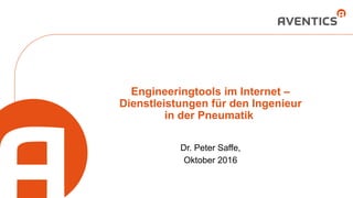 Engineeringtools im Internet –
Dienstleistungen für den Ingenieur
in der Pneumatik
Dr. Peter Saffe,
Oktober 2016
 