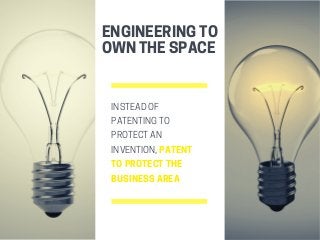 INSTEADOF
PATENTINGTO
PROTECTAN
INVENTION,PATENT
TOPROTECTTHE
BUSINESSAREA
ENGINEERINGTO
OWNTHESPACE
 